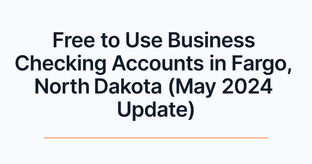 Free to Use Business Checking Accounts in Fargo, North Dakota (May 2024 Update)